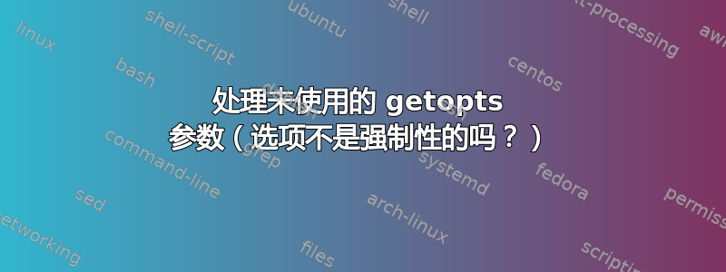 处理未使用的 getopts 参数（选项不是强制性的吗？）