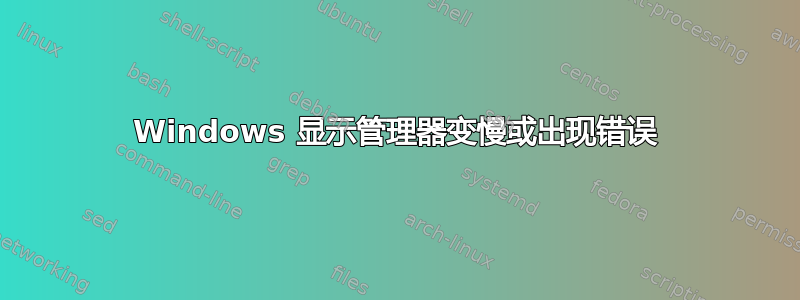 Windows 显示管理器变慢或出现错误