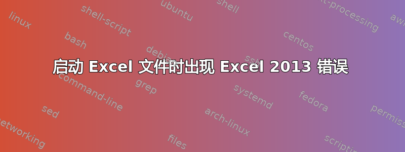 启动 Excel 文件时出现 Excel 2013 错误