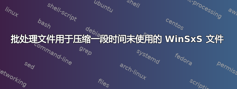 批处理文件用于压缩一段时间未使用的 WinSxS 文件
