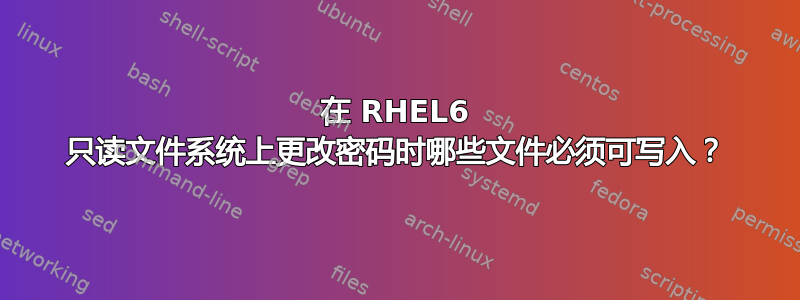 在 RHEL6 只读文件系统上更改密码时哪些文件必须可写入？