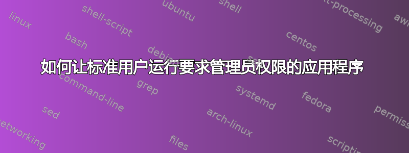 如何让标准用户运行要求管理员权限的应用程序