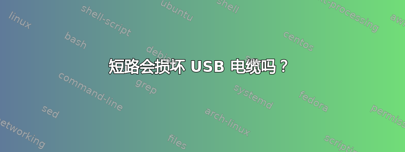 短路会损坏 USB 电缆吗？