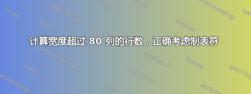 计算宽度超过 80 列的行数，正确考虑制表符