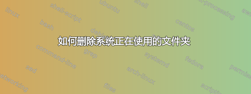 如何删除系统正在使用的文件夹