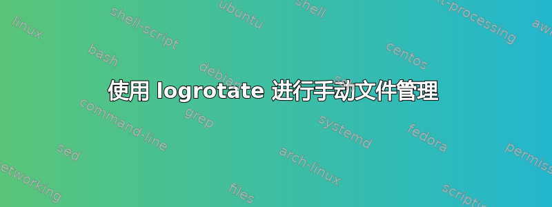 使用 logrotate 进行手动文件管理