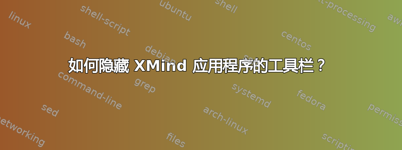 如何隐藏 XMind 应用程序的工具栏？