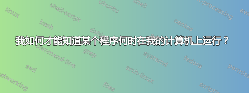 我如何才能知道某个程序何时在我的计算机上运行？