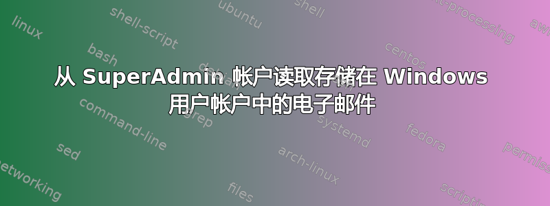 从 SuperAdmin 帐户读取存储在 Windows 用户帐户中的电子邮件