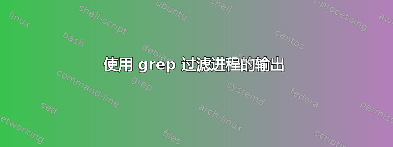 使用 grep 过滤进程的输出