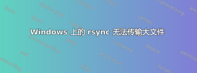 Windows 上的 rsync 无法传输大文件