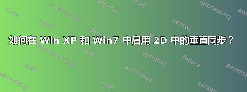 如何在 Win XP 和 Win7 中启用 2D 中的垂直同步？