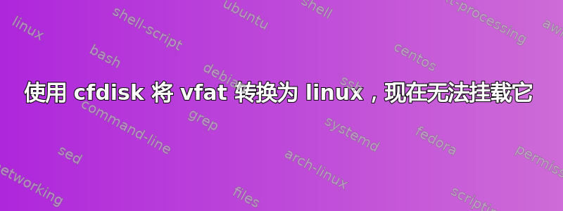 使用 cfdisk 将 vfat 转换为 linux，现在无法挂载它