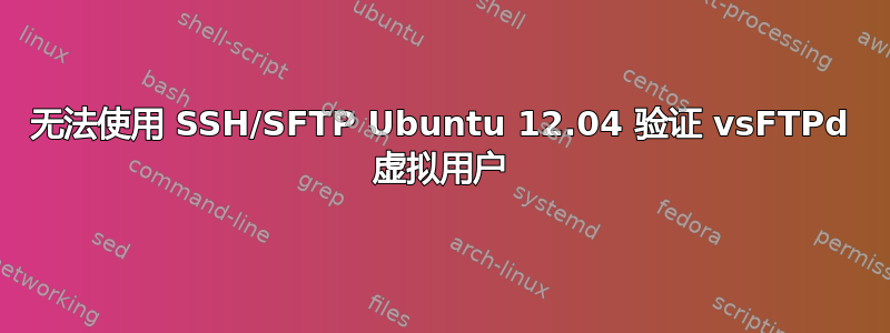 无法使用 SSH/SFTP Ubuntu 12.04 验证 vsFTPd 虚拟用户