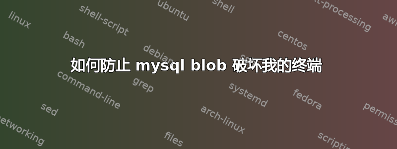 如何防止 mysql blob 破坏我的终端