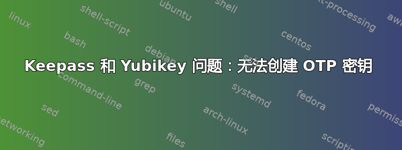 Keepass 和 Yubikey 问题：无法创建 OTP 密钥