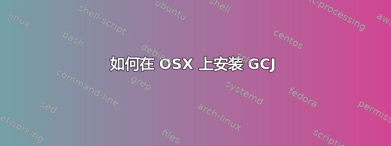 如何在 OSX 上安装 GCJ