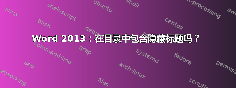 Word 2013：在目录中包含隐藏标题吗？