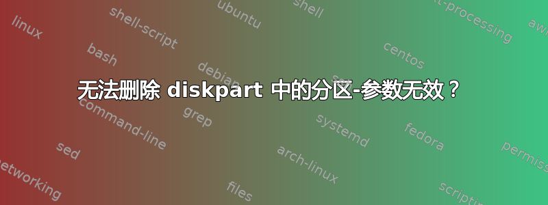 无法删除 diskpart 中的分区-参数无效？