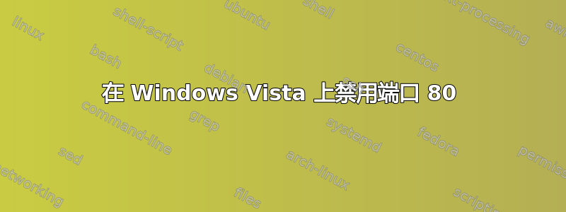 在 Windows Vista 上禁用端口 80