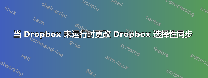 当 Dropbox 未运行时更改 Dropbox 选择性同步