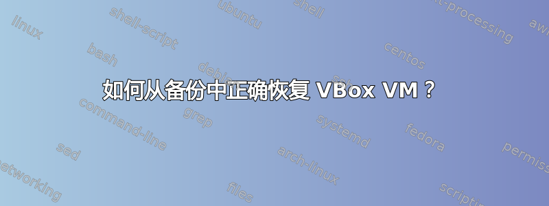 如何从备份中正确恢复 VBox VM？