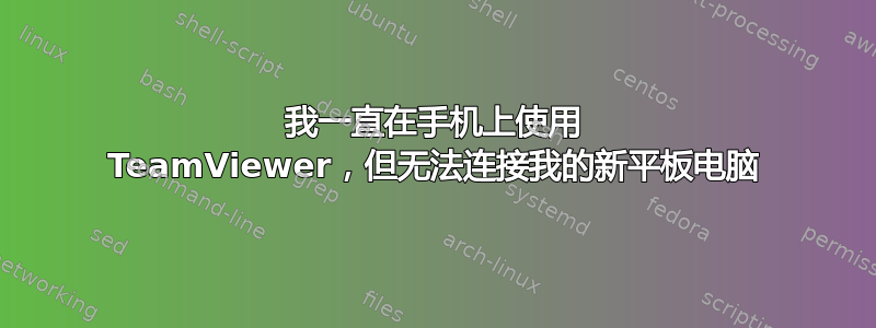 我一直在手机上使用 TeamViewer，但无法连接我的新平板电脑