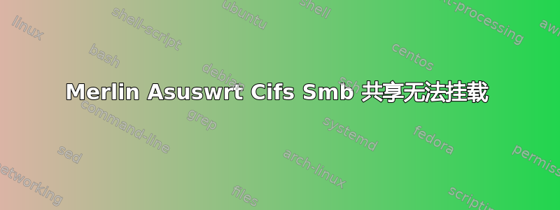 Merlin Asuswrt Cifs Smb 共享无法挂载