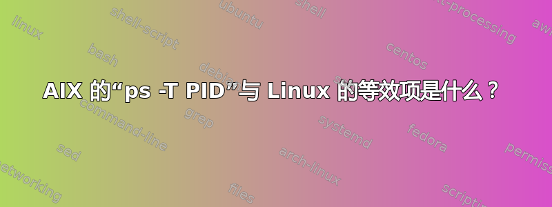 AIX 的“ps -T PID”与 Linux 的等效项是什么？