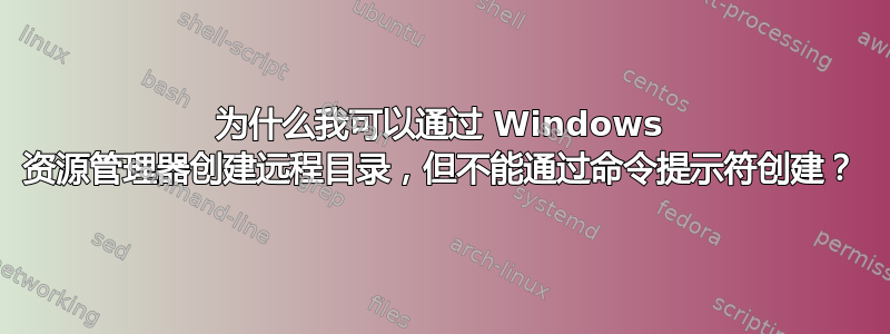 为什么我可以通过 Windows 资源管理器创建远程目录，但不能通过命令提示符创建？