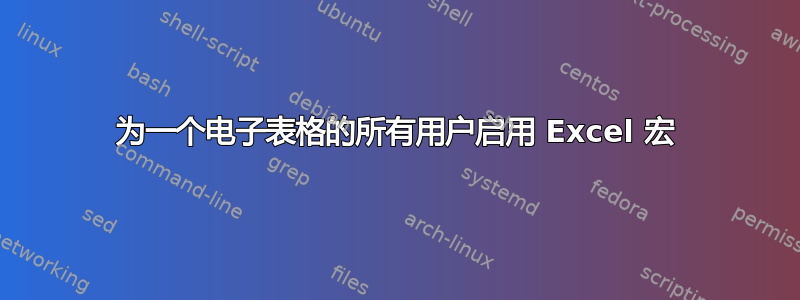 为一个电子表格的所有用户启用 Excel 宏