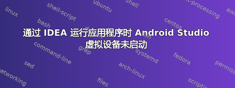 通过 IDEA 运行应用程序时 Android Studio 虚拟设备未启动