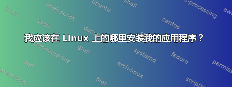 我应该在 Linux 上的哪里安装我的应用程序？