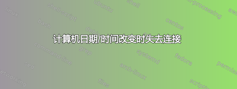 计算机日期/时间改变时失去连接