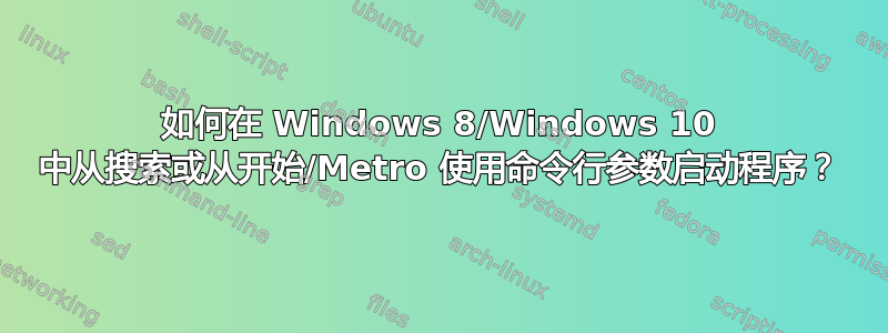 如何在 Windows 8/Windows 10 中从搜索或从开始/Metro 使用命令行参数启动程序？