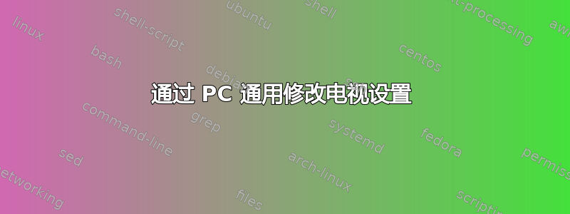 通过 PC 通用修改电视设置