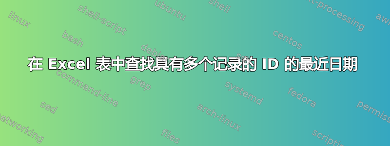 在 Excel 表中查找具有多个记录的 ID 的最近日期