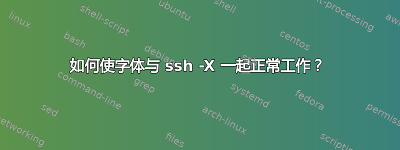 如何使字体与 ssh -X 一起正常工作？