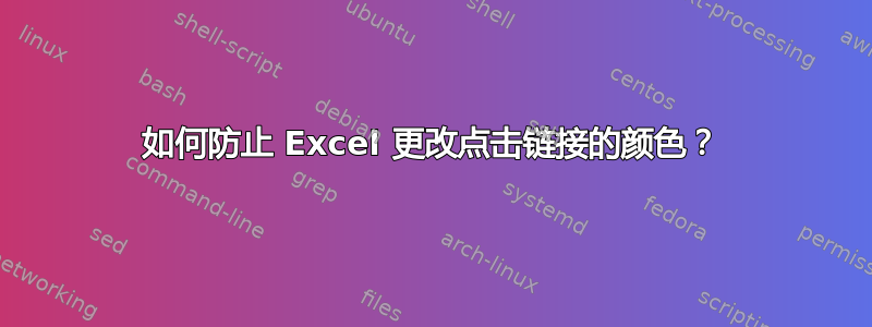 如何防止 Excel 更改点击链接的颜色？