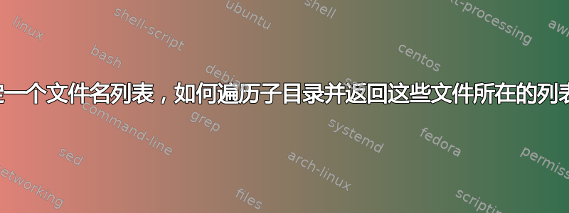 给定一个文件名列表，如何遍历子目录并返回这些文件所在的列表？