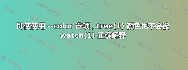 即使使用 --color 选项，tree(1) 颜色也不会被 watch(1) 正确解释