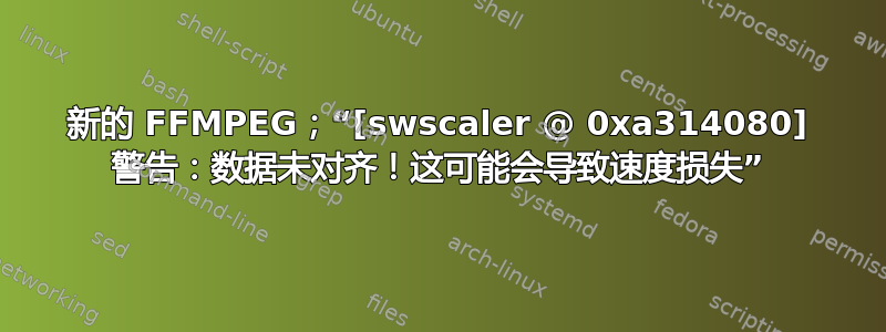 新的 FFMPEG；“[swscaler @ 0xa314080] 警告：数据未对齐！这可能会导致速度损失”