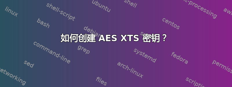 如何创建 AES XTS 密钥？