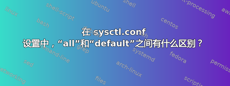 在 sysctl.conf 设置中，“all”和“default”之间有什么区别？