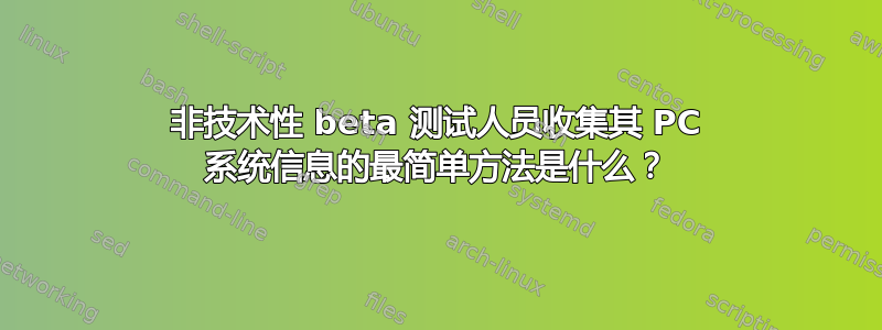 非技术性 beta 测试人员收集其 PC 系统信息的最简单方法是什么？