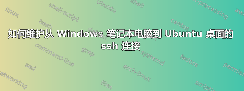 如何维护从 Windows 笔记本电脑到 Ubuntu 桌面的 ssh 连接