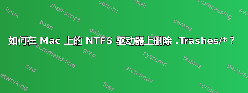 如何在 Mac 上的 NTFS 驱动器上删除 .Trashes/*？