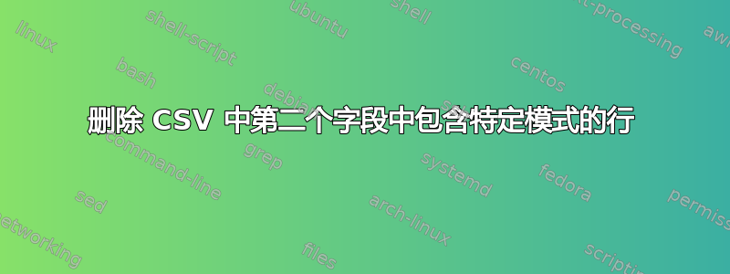 删除 CSV 中第二个字段中包含特定模式的行