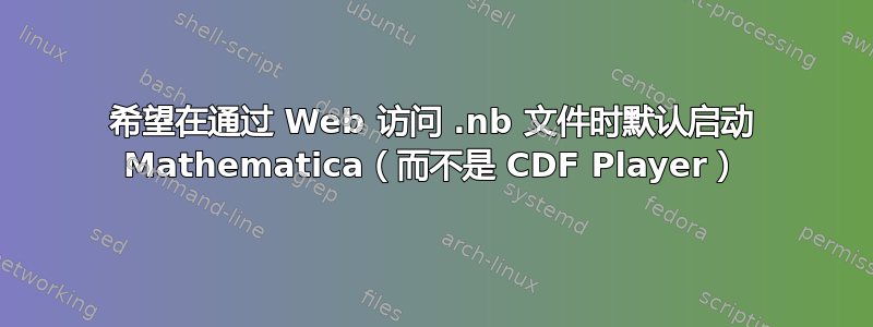 希望在通过 Web 访问 .nb 文件时默认启动 Mathematica（而不是 CDF Player）