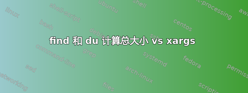 find 和 du 计算总大小 vs xargs